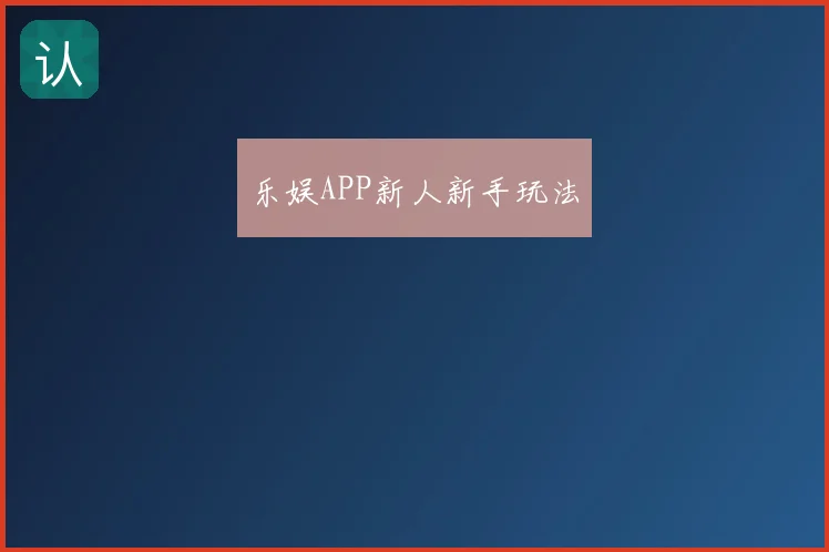 乐娱APP新人新手玩法