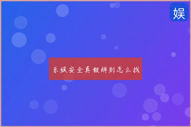 乐娱安全真假辨别怎么找