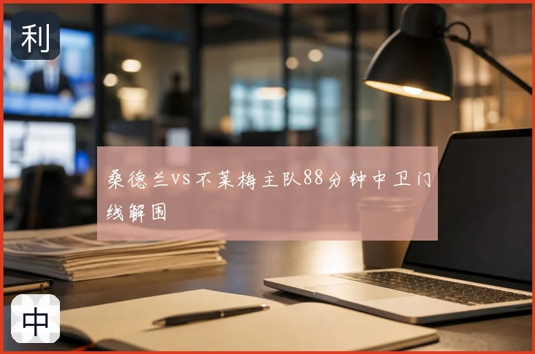 桑德兰vs不莱梅主队88分钟中卫门线解围
