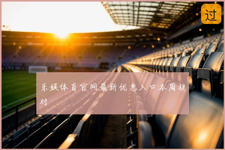 乐娱体育官网最新优惠入口本周核对