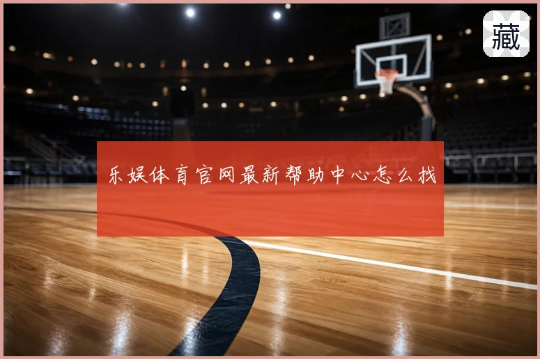 乐娱体育官网最新帮助中心怎么找