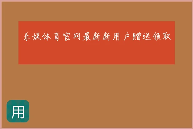 乐娱体育官网最新新用户赠送领取