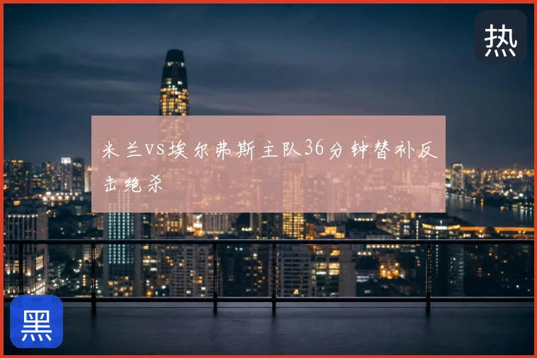 米兰vs埃尔弗斯主队36分钟替补反击绝杀
