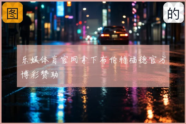 乐娱体育官网拿下布伦特福德官方博彩赞助