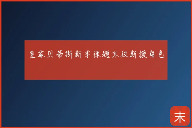 皇家贝蒂斯新季课题末段新援角色