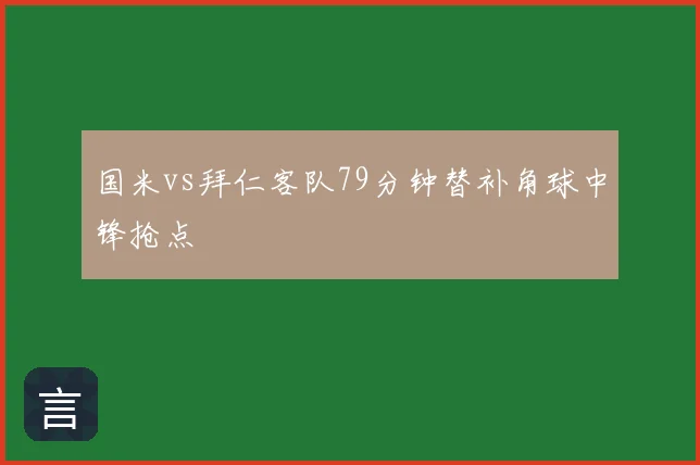 国米vs拜仁客队79分钟替补角球中锋抢点