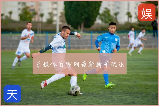 乐娱体育官网最新新手玩法