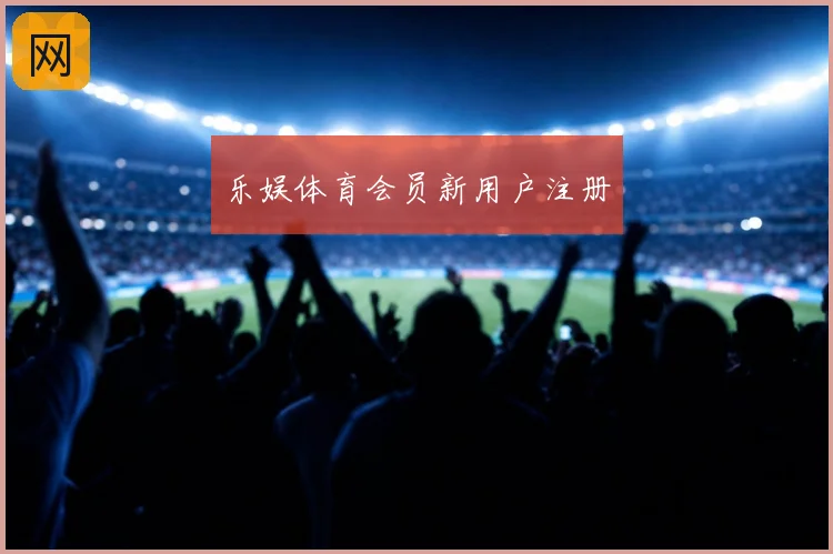 乐娱体育会员新用户注册
